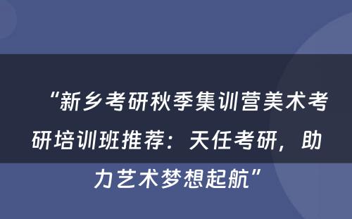 “新乡考研秋季集训营美术考研培训班推荐：天任考研，助力艺术梦想起航”