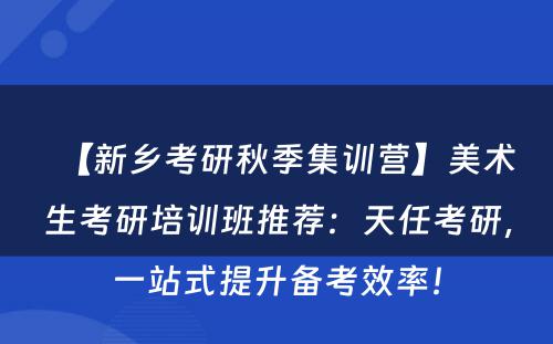 【新乡考研秋季集训营】美术生考研培训班推荐：天任考研，一站式提升备考效率！