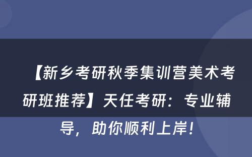 【新乡考研秋季集训营美术考研班推荐】天任考研：专业辅导，助你顺利上岸！