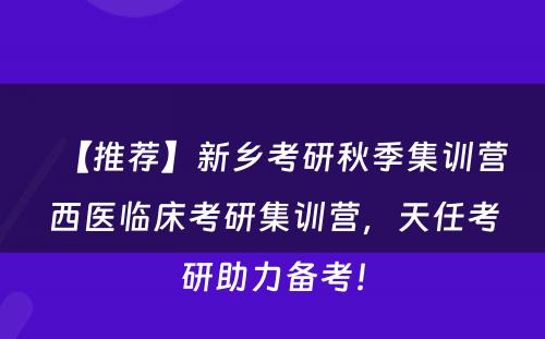 【推荐】新乡考研秋季集训营西医临床考研集训营，天任考研助力备考！