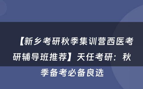 【新乡考研秋季集训营西医考研辅导班推荐】天任考研：秋季备考必备良选