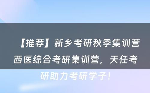 【推荐】新乡考研秋季集训营西医综合考研集训营，天任考研助力考研学子！
