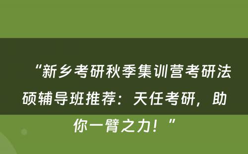 “新乡考研秋季集训营考研法硕辅导班推荐：天任考研，助你一臂之力！”