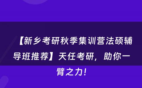 【新乡考研秋季集训营法硕辅导班推荐】天任考研，助你一臂之力！