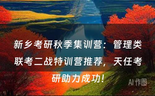 新乡考研秋季集训营：管理类联考二战特训营推荐，天任考研助力成功！