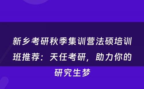 新乡考研秋季集训营法硕培训班推荐：天任考研，助力你的研究生梦