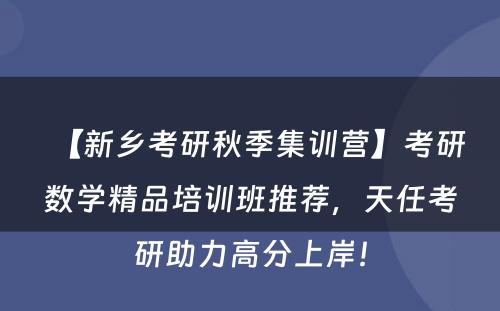 【新乡考研秋季集训营】考研数学精品培训班推荐，天任考研助力高分上岸！