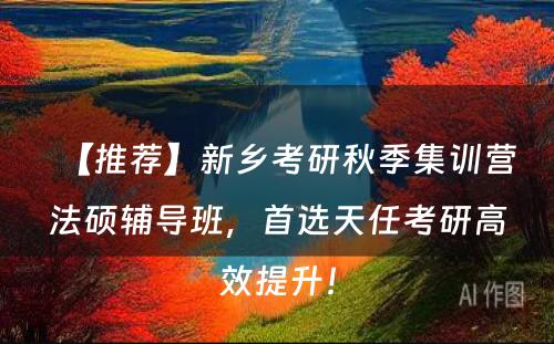 【推荐】新乡考研秋季集训营法硕辅导班，首选天任考研高效提升！