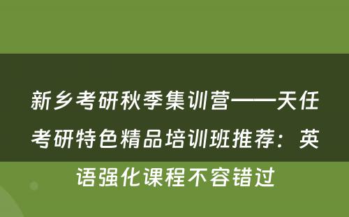 新乡考研秋季集训营——天任考研特色精品培训班推荐：英语强化课程不容错过