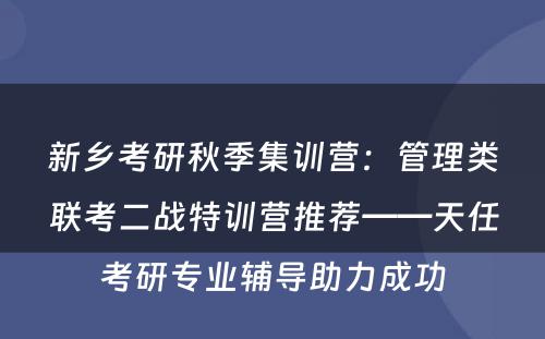 新乡考研秋季集训营：管理类联考二战特训营推荐——天任考研专业辅导助力成功