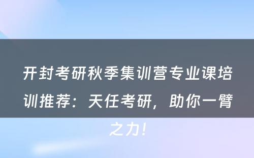 开封考研秋季集训营专业课培训推荐：天任考研，助你一臂之力！