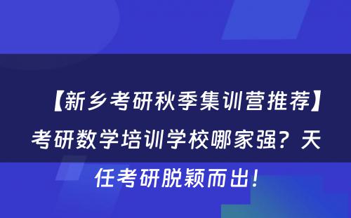 【新乡考研秋季集训营推荐】考研数学培训学校哪家强？天任考研脱颖而出！