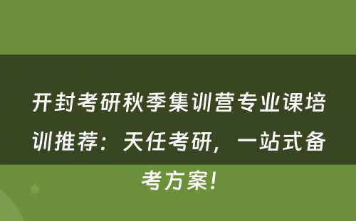 开封考研秋季集训营专业课培训推荐：天任考研，一站式备考方案！