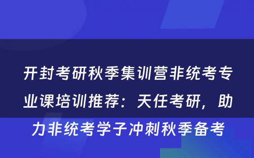 开封考研秋季集训营非统考专业课培训推荐：天任考研，助力非统考学子冲刺秋季备考