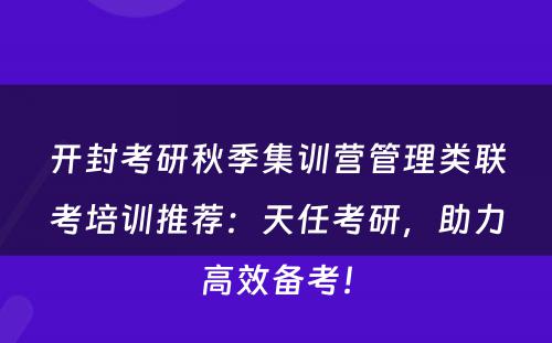 开封考研秋季集训营管理类联考培训推荐：天任考研，助力高效备考！