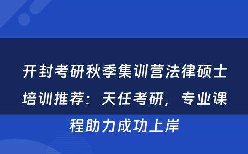 开封考研秋季集训营法律硕士培训推荐：天任考研，专业课程助力成功上岸