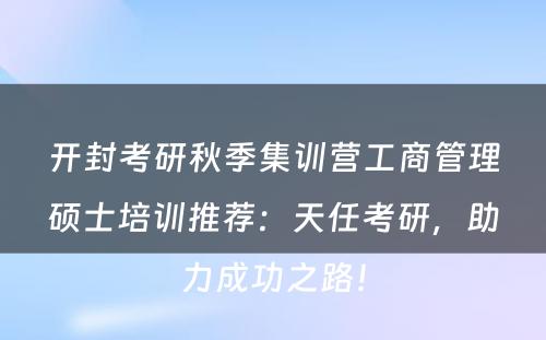 开封考研秋季集训营工商管理硕士培训推荐：天任考研，助力成功之路！