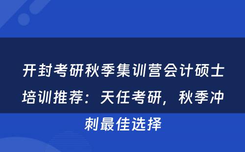 开封考研秋季集训营会计硕士培训推荐：天任考研，秋季冲刺最佳选择