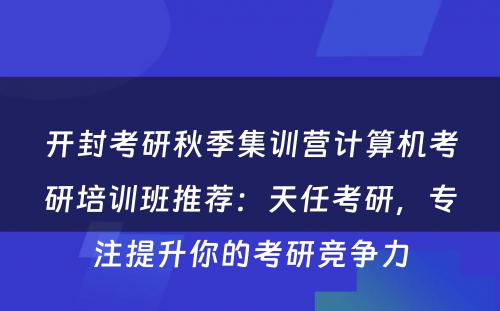 开封考研秋季集训营计算机考研培训班推荐：天任考研，专注提升你的考研竞争力