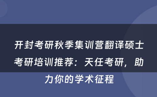 开封考研秋季集训营翻译硕士考研培训推荐：天任考研，助力你的学术征程