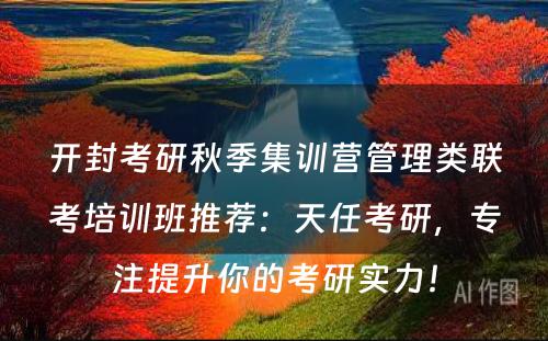 开封考研秋季集训营管理类联考培训班推荐：天任考研，专注提升你的考研实力！