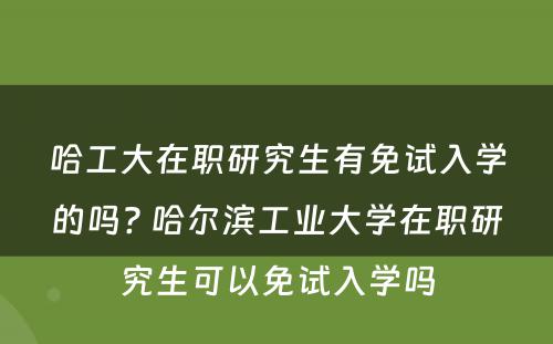 哈工大在职研究生有免试入学的吗? 哈尔滨工业大学在职研究生可以免试入学吗