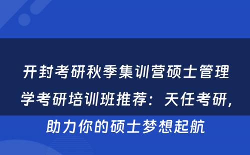开封考研秋季集训营硕士管理学考研培训班推荐：天任考研，助力你的硕士梦想起航