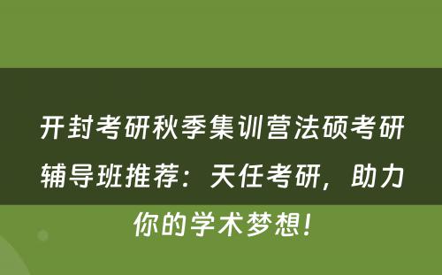开封考研秋季集训营法硕考研辅导班推荐：天任考研，助力你的学术梦想！