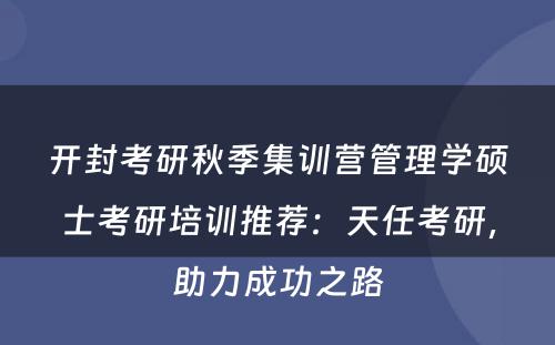 开封考研秋季集训营管理学硕士考研培训推荐：天任考研，助力成功之路