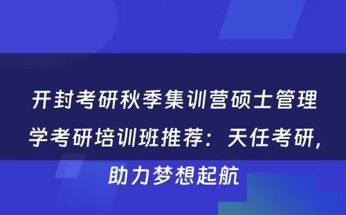 开封考研秋季集训营硕士管理学考研培训班推荐：天任考研，助力梦想起航