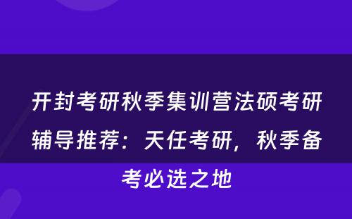 开封考研秋季集训营法硕考研辅导推荐：天任考研，秋季备考必选之地