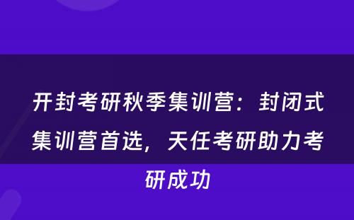 开封考研秋季集训营：封闭式集训营首选，天任考研助力考研成功