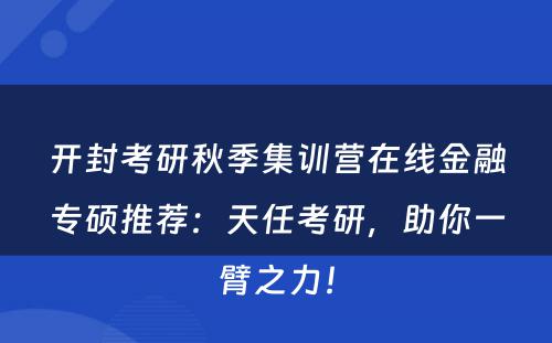 开封考研秋季集训营在线金融专硕推荐：天任考研，助你一臂之力！