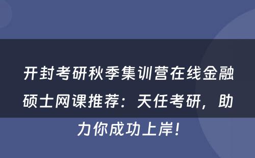 开封考研秋季集训营在线金融硕士网课推荐：天任考研，助力你成功上岸！
