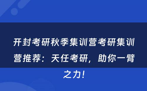 开封考研秋季集训营考研集训营推荐：天任考研，助你一臂之力！