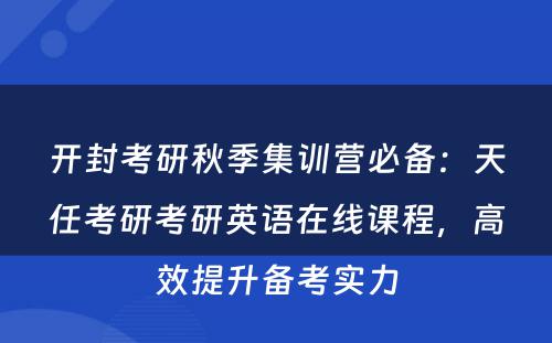 开封考研秋季集训营必备：天任考研考研英语在线课程，高效提升备考实力