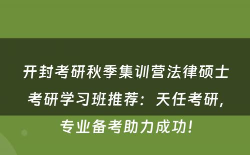 开封考研秋季集训营法律硕士考研学习班推荐：天任考研，专业备考助力成功！