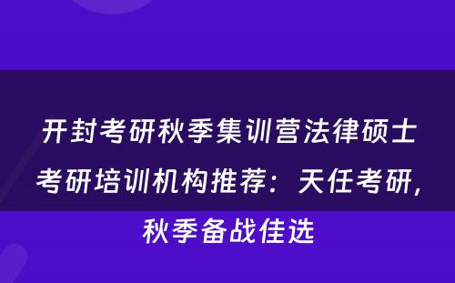 开封考研秋季集训营法律硕士考研培训机构推荐：天任考研，秋季备战佳选