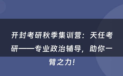 开封考研秋季集训营：天任考研——专业政治辅导，助你一臂之力！