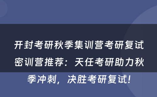 开封考研秋季集训营考研复试密训营推荐：天任考研助力秋季冲刺，决胜考研复试！