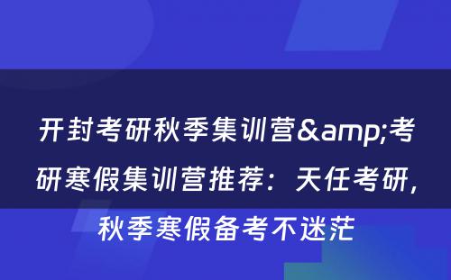 开封考研秋季集训营&考研寒假集训营推荐：天任考研，秋季寒假备考不迷茫