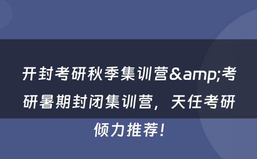 开封考研秋季集训营&考研暑期封闭集训营，天任考研倾力推荐！