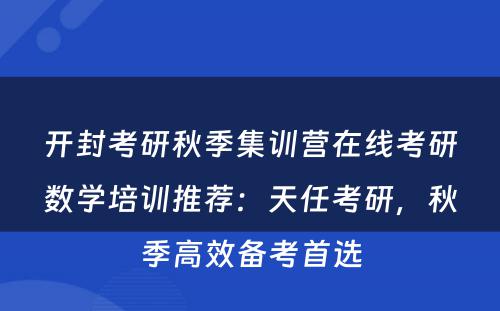开封考研秋季集训营在线考研数学培训推荐：天任考研，秋季高效备考首选