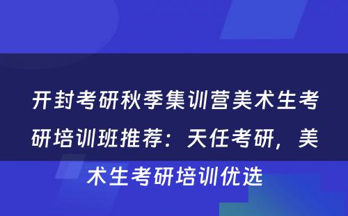 开封考研秋季集训营美术生考研培训班推荐：天任考研，美术生考研培训优选