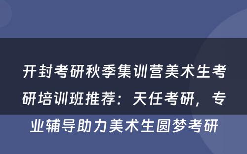 开封考研秋季集训营美术生考研培训班推荐：天任考研，专业辅导助力美术生圆梦考研