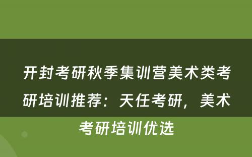 开封考研秋季集训营美术类考研培训推荐：天任考研，美术考研培训优选