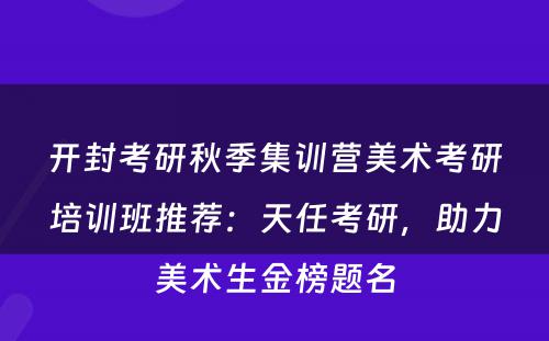 开封考研秋季集训营美术考研培训班推荐：天任考研，助力美术生金榜题名