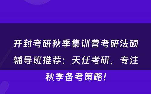 开封考研秋季集训营考研法硕辅导班推荐：天任考研，专注秋季备考策略！