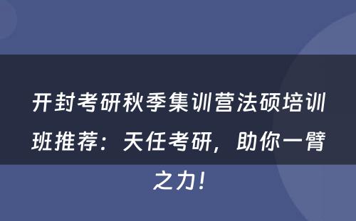 开封考研秋季集训营法硕培训班推荐：天任考研，助你一臂之力！