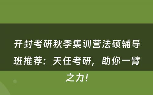 开封考研秋季集训营法硕辅导班推荐：天任考研，助你一臂之力！
